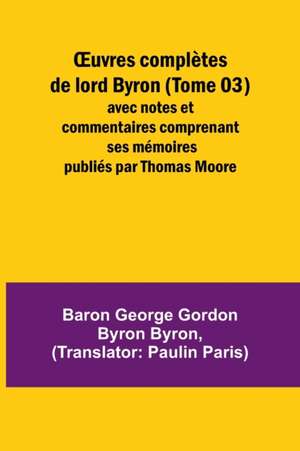 ¿uvres complètes de lord Byron (Tome 03); avec notes et commentaires comprenant ses mémoires publiés par Thomas Moore de Baron George Byron