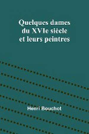 Quelques dames du XVIe siècle et leurs peintres de Henri Bouchot