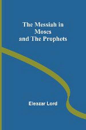 The Messiah in Moses and the Prophets de Eleazar Lord