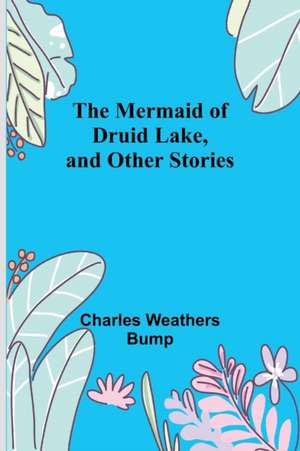 The Mermaid of Druid Lake, and Other Stories de Charles Weathers Bump