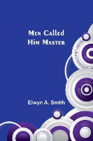 Men Called Him Master de Elwyn A. Smith