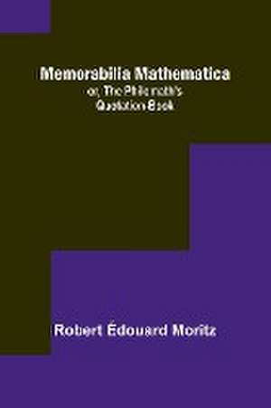 Memorabilia Mathematica; or, the Philomath's Quotation-Book de Robert Édouard Moritz