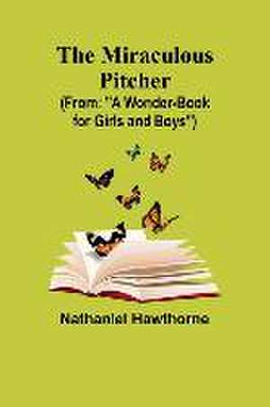 The Miraculous Pitcher; (From: "A Wonder-Book for Girls and Boys") de Nathaniel Hawthorne