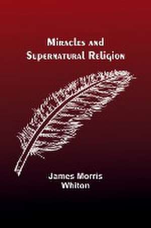 Miracles and Supernatural Religion de James Morris Whiton