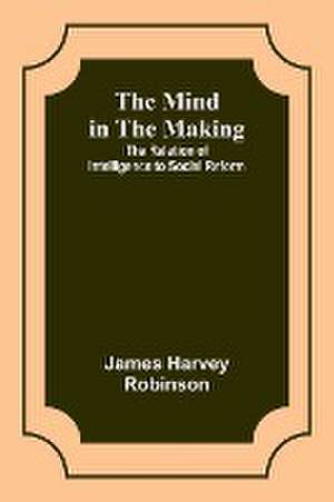 The Mind in the Making de James Harvey Robinson