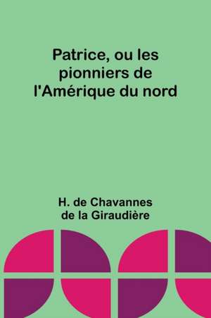 Patrice, ou les pionniers de l'Amérique du nord de H de Giraudière