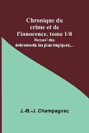 Chronique du crime et de l'innocence, tome 1/8; Recueil des événements les plus tragiques;... de J. -B. -J. Champagnac