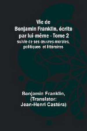 Vie de Benjamin Franklin, écrite par lui-même - Tome 2); suivie de ses ¿uvres morales, politiques et littéraires de Benjamin Franklin