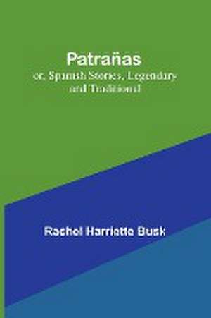 Patrañas; or, Spanish Stories, Legendary and Traditional de Rachel Harriette Busk