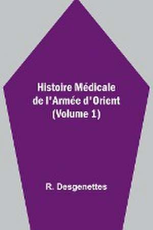 Histoire Médicale de l'Armée d'Orient (Volume 1) de R. Desgenettes