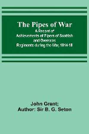 The Pipes of War ; A Record of Achievements of Pipers of Scottish and Overseas Regiments during the War, 1914-18 de John Grant Seton