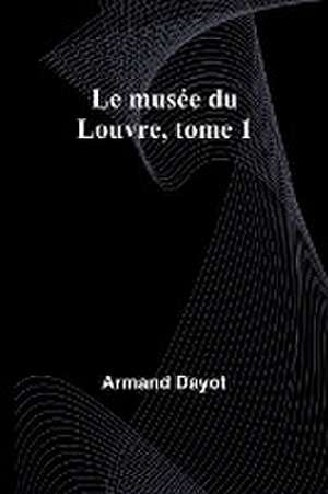 Le musée du Louvre, tome 1 de Armand Dayot