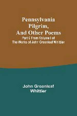 Pennsylvania Pilgrim, and other poems ; Part 6 From Volume I of The Works of John Greenleaf Whittier de John Greenleaf Whittier