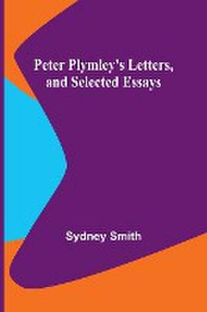 Peter Plymley's Letters, and Selected Essays de Sydney Smith