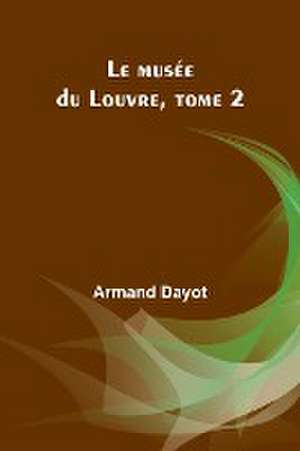 Le musée du Louvre, tome 2 de Armand Dayot