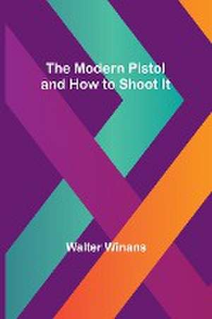 The Modern Pistol and How to Shoot It de Walter Winans