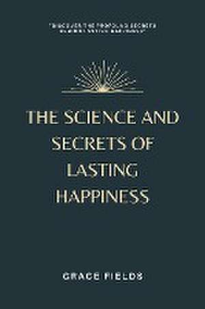 The Science and Secrets of Lasting Happiness de Grace Fields