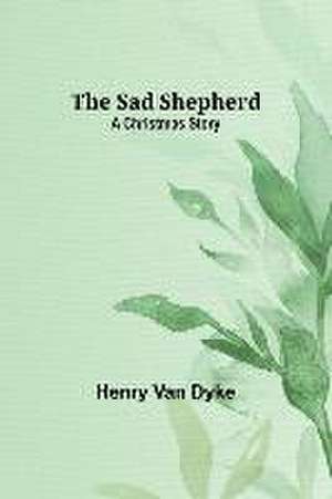 The Sad Shepherd: A Christmas Story de Henry Van Dyke