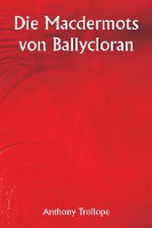 Trollope, A: Macdermots of Ballycloran