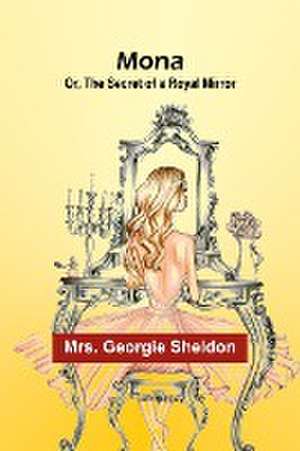 Mona; Or, The Secret of a Royal Mirror de Georgie Sheldon