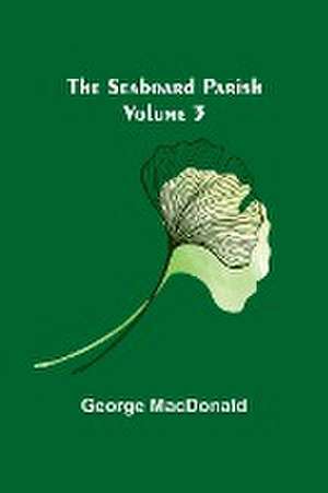 The Seaboard Parish Volume 3 de George Macdonald