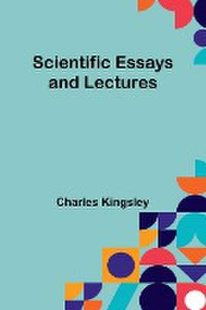 Scientific Essays and Lectures de Charles Kingsley