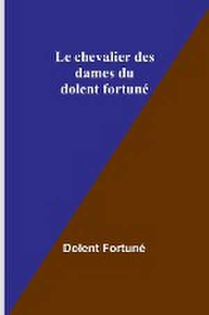 Le chevalier des dames du dolent fortuné de Dolent Fortuné