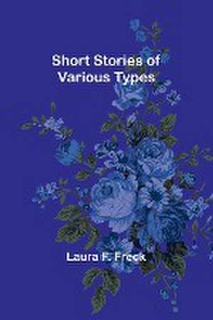 Short Stories of Various Types de Laura F. Freck