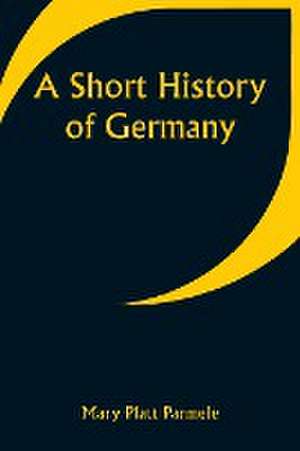 A Short History of Germany de Mary Platt Parmele