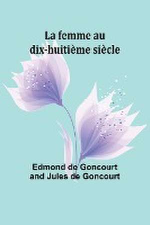 La femme au dix-huitième siècle de Edmond De Goncourt