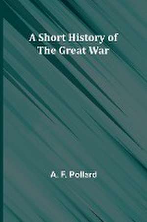 A Short History of the Great War de A. F. Pollard