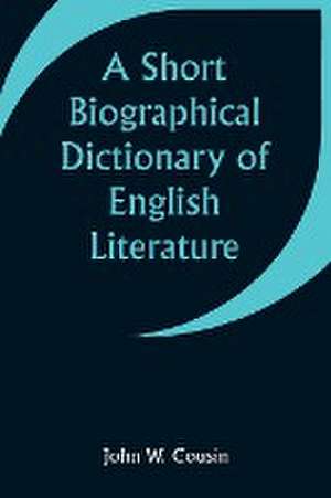 A Short Biographical Dictionary of English Literature de John W. Cousin