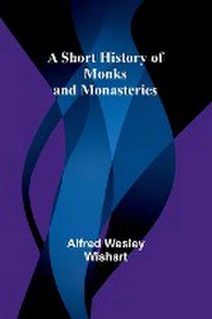 A Short History of Monks and Monasteries de Alfred Wesley Wishart