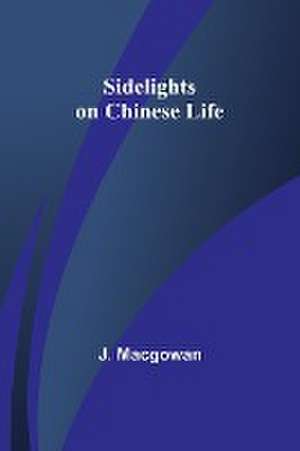 Sidelights on Chinese Life de J. Macgowan