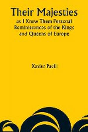 Their Majesties as I Knew Them Personal Reminiscences of the Kings and Queens of Europe de Xavier Paoli