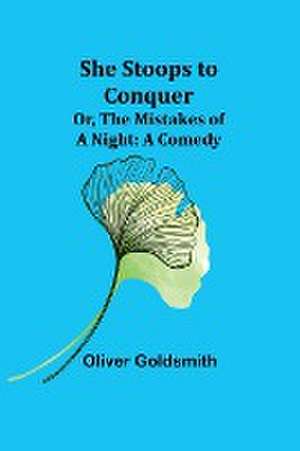 She Stoops to Conquer; Or, The Mistakes of a Night de Oliver Goldsmith