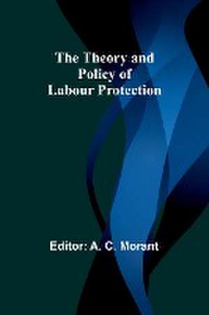 The Theory and Policy of Labour Protection de A. C. Morant