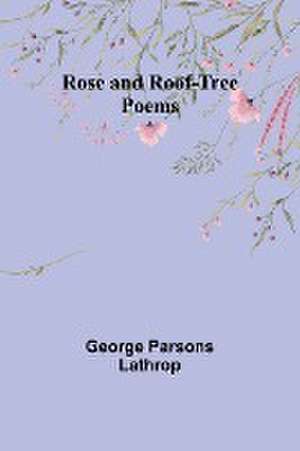 Rose and Roof-Tree - Poems de George Parsons Lathrop