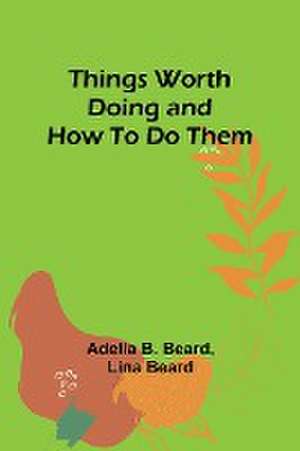 Things Worth Doing and How To Do Them de Adelia B. Beard