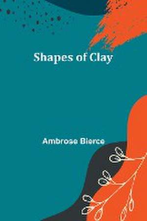 Shapes of Clay de Ambrose Bierce