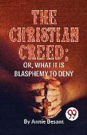 The Christian Creed; or, What it is Blasphemy to Deny de Annie Besant