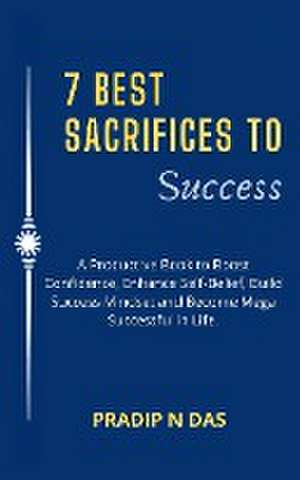 7 Best Sacrifices To Success de Pradip N Das