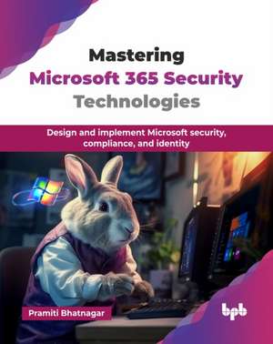 Mastering Microsoft 365 Security Technologies de Pramiti Bhatnagar