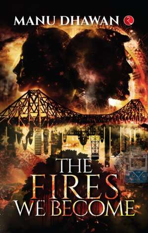 The Fires We Become de Manu Dhawan