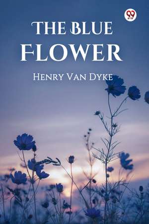 The Blue Flower de Henry Van Dyke