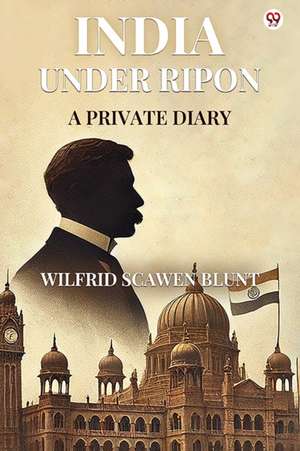 India Under Ripon A Private Diary de Wilfrid Scawen Blunt