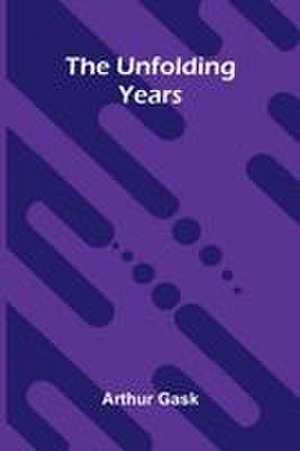 The Unfolding Years de Arthur Gask