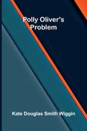 Polly Oliver's Problem de Kate Douglas Smith Wiggin