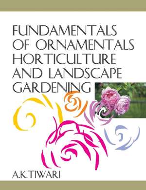 Fundamentals of Ornamentals Horticulture and Landscape Gardening de A. K. Tiwari