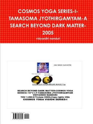 COSMOS YOGA SERIES-I-TAMASOMA JYOTHIRGAMYAM-A SEARCH BEYOND DARK MATTER-2005 de Vidyardhi Nanduri